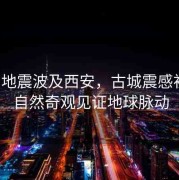 緬甸地震波及西安，古城震感初現(xiàn)，自然奇觀(guān)見(jiàn)證地球脈動(dòng)